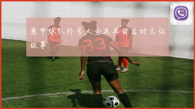 意甲球队外号大全及其背后的文化故事