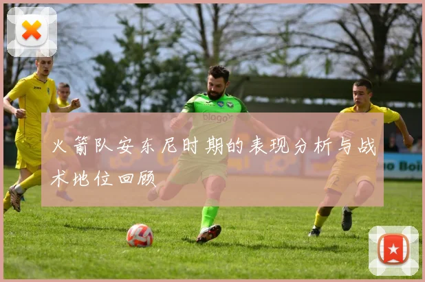 火箭队安东尼时期的表现分析与战术地位回顾