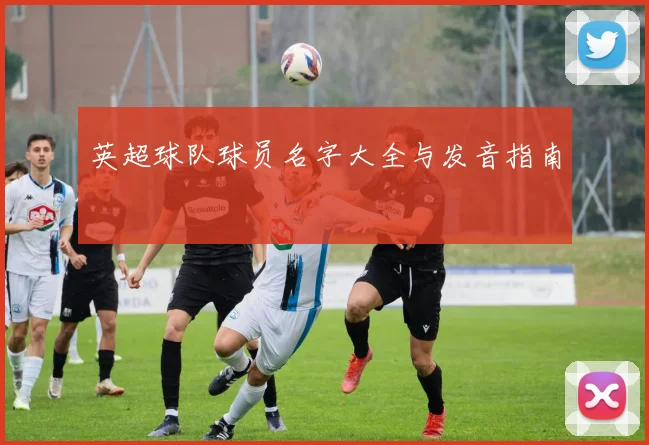 英超球队球员名字大全与发音指南