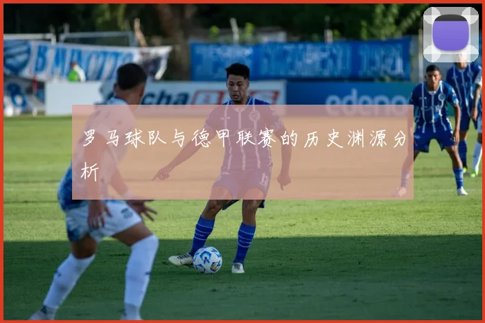 罗马球队与德甲联赛的历史渊源分析