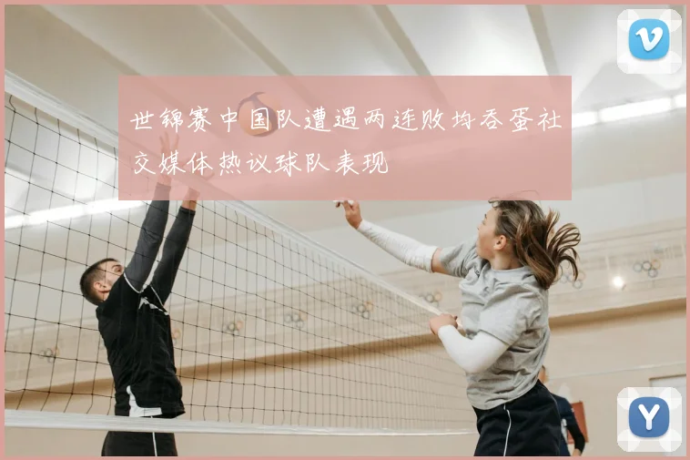 世锦赛中国队遭遇两连败均吞蛋社交媒体热议球队表现