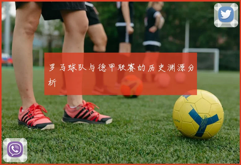 罗马球队与德甲联赛的历史渊源分析